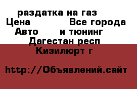 раздатка на газ 69 › Цена ­ 3 000 - Все города Авто » GT и тюнинг   . Дагестан респ.,Кизилюрт г.